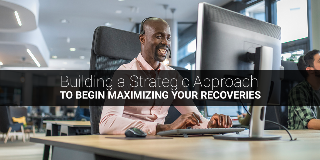 Building A Strategic Approach To Begin Maximizing Your Recoveries